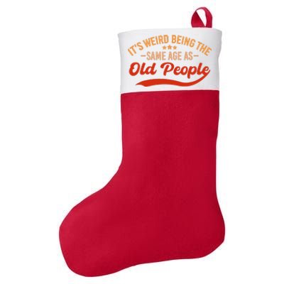 ItS Weird Being The Same Age As Old People Funny Sarcastic Felt Holiday Christmas Stocking