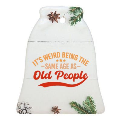 ItS Weird Being The Same Age As Old People Funny Sarcastic Ceramic Bell Ornament