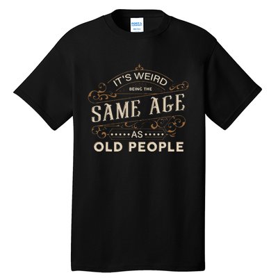 ItS Weird Being The Same Age As Old People Sarcastic Tall T-Shirt