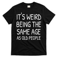 It's Weird Being The Same Age As Old People Old Person T-Shirt