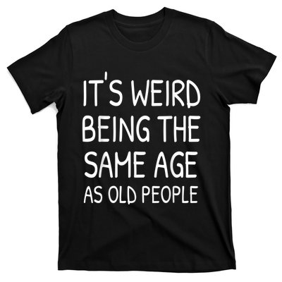 It's Weird Being The Same Age As Old People Old Person T-Shirt