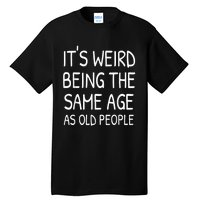 It's Weird Being The Same Age As Old People Old Person Tall T-Shirt