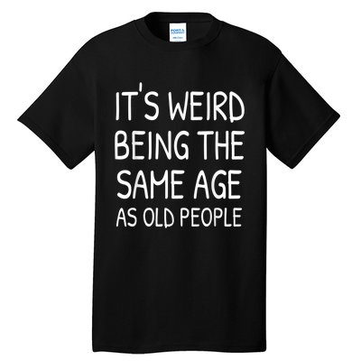 It's Weird Being The Same Age As Old People Old Person Tall T-Shirt