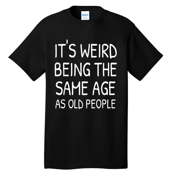 It's Weird Being The Same Age As Old People Old Person Tall T-Shirt