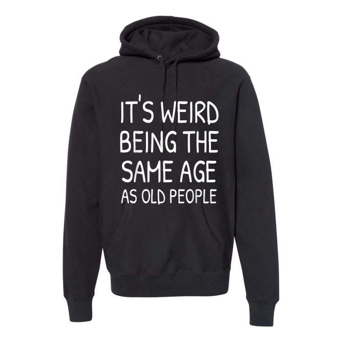 It's Weird Being The Same Age As Old People Old Person Premium Hoodie