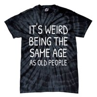 It's Weird Being The Same Age As Old People Old Person Tie-Dye T-Shirt