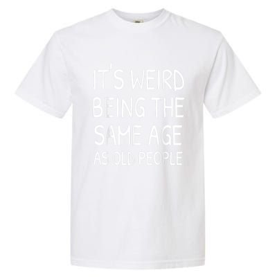 It's Weird Being The Same Age As Old People Old Person Garment-Dyed Heavyweight T-Shirt