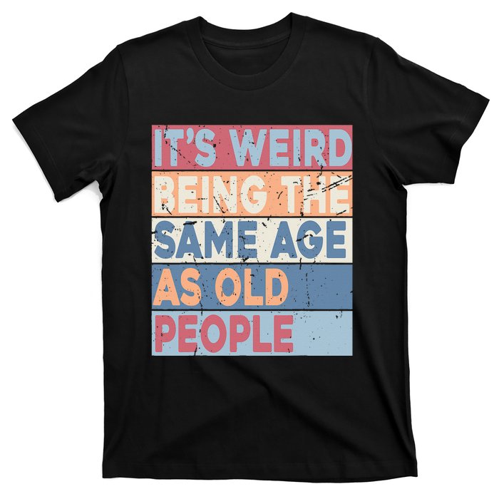 Its Weird Being The Same Age As Old People Retro Sarcastic T-Shirt