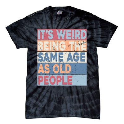 Its Weird Being The Same Age As Old People Retro Sarcastic Tie-Dye T-Shirt