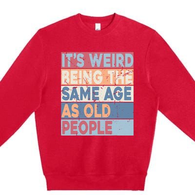 Its Weird Being The Same Age As Old People Retro Sarcastic Premium Crewneck Sweatshirt