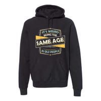 Its Weird Being The Same Age As Old People Funny Sarcastic Premium Hoodie