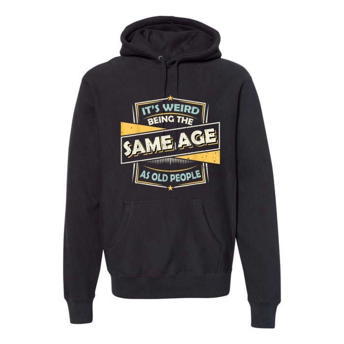 Its Weird Being The Same Age As Old People Funny Sarcastic Premium Hoodie