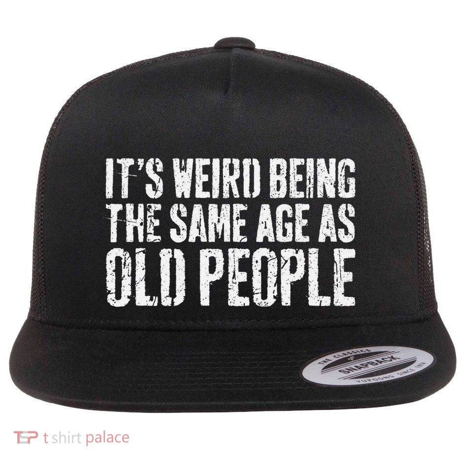 ItS Weird Being The Same Age As Old People Old Man Flat Bill Trucker Hat
