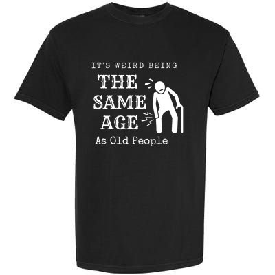 Its Weird Being The Same Age As Old People Funny Sarcastic Garment-Dyed Heavyweight T-Shirt