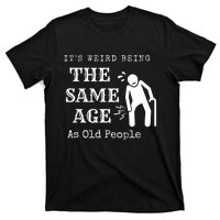 Its Weird Being The Same Age As Old People Funny Sarcastic T-Shirt