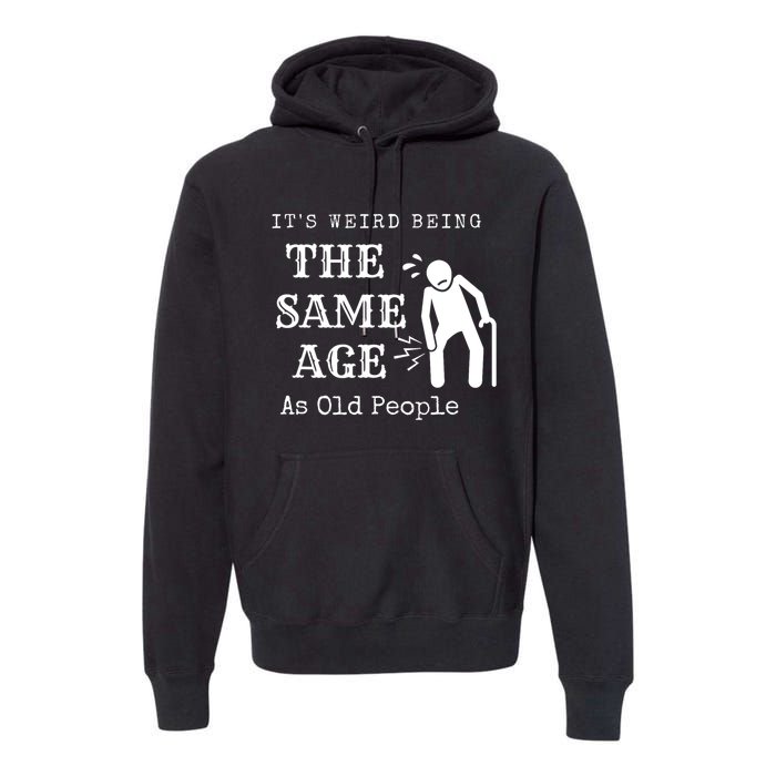 Its Weird Being The Same Age As Old People Funny Sarcastic Premium Hoodie