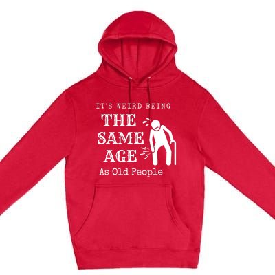 Its Weird Being The Same Age As Old People Funny Sarcastic Premium Pullover Hoodie