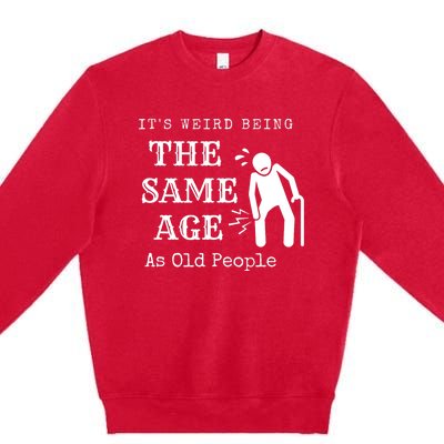 Its Weird Being The Same Age As Old People Funny Sarcastic Premium Crewneck Sweatshirt