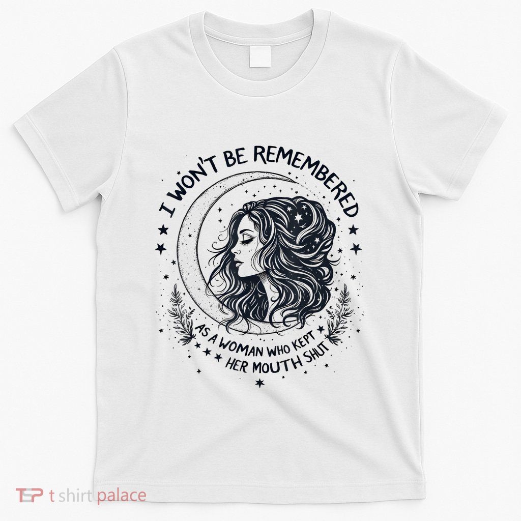 I WonT Be Remembered As A Woman Who Kept Her Feminist T-Shirt