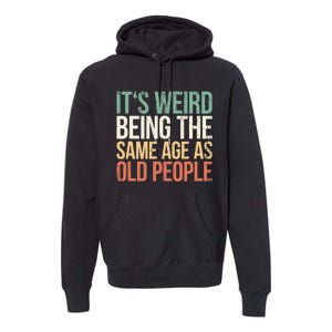 Its Weird Being The Same Age As Old People Premium Hoodie