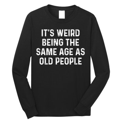 Its Weird Being The Same Age As Old People Long Sleeve Shirt