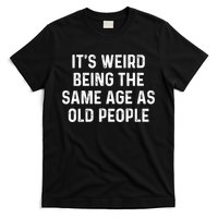 Its Weird Being The Same Age As Old People T-Shirt