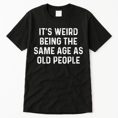 Its Weird Being The Same Age As Old People Tall T-Shirt