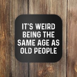 Its Weird Being The Same Age As Old People Coaster