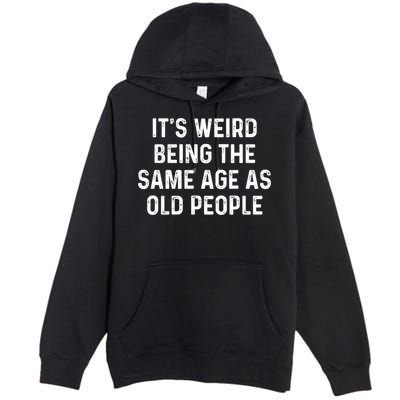 Its Weird Being The Same Age As Old People Premium Pullover Hoodie