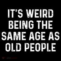 Its Weird Being The Same Age As Old People Poster
