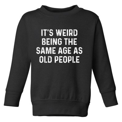 Its Weird Being The Same Age As Old People Toddler Sweatshirt