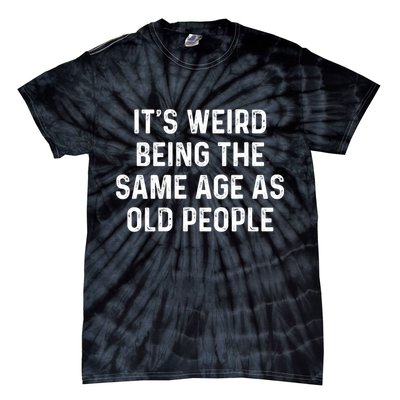 Its Weird Being The Same Age As Old People Tie-Dye T-Shirt