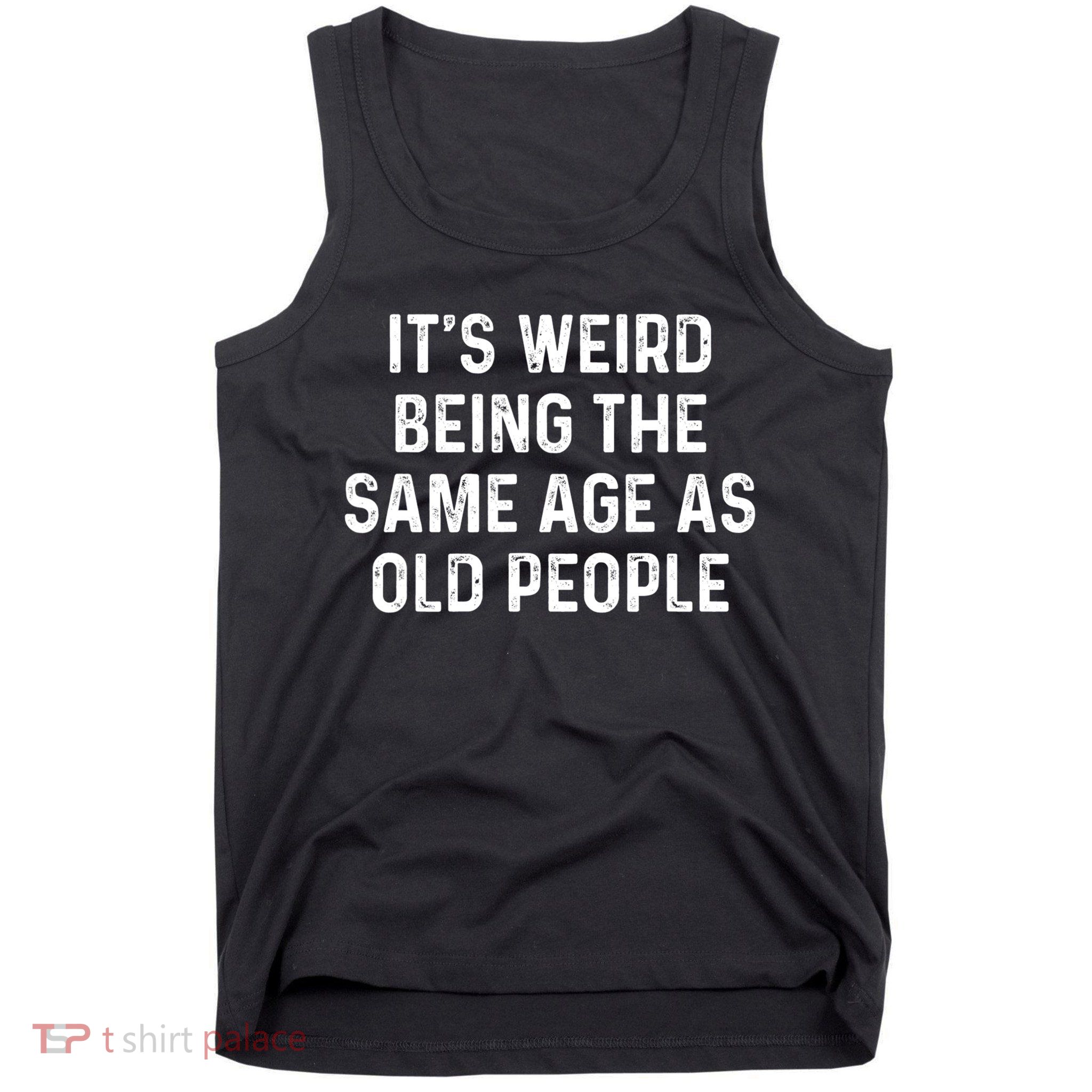 Its Weird Being The Same Age As Old People Tank Top
