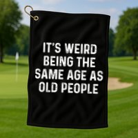 Its Weird Being The Same Age As Old People Golf Towel