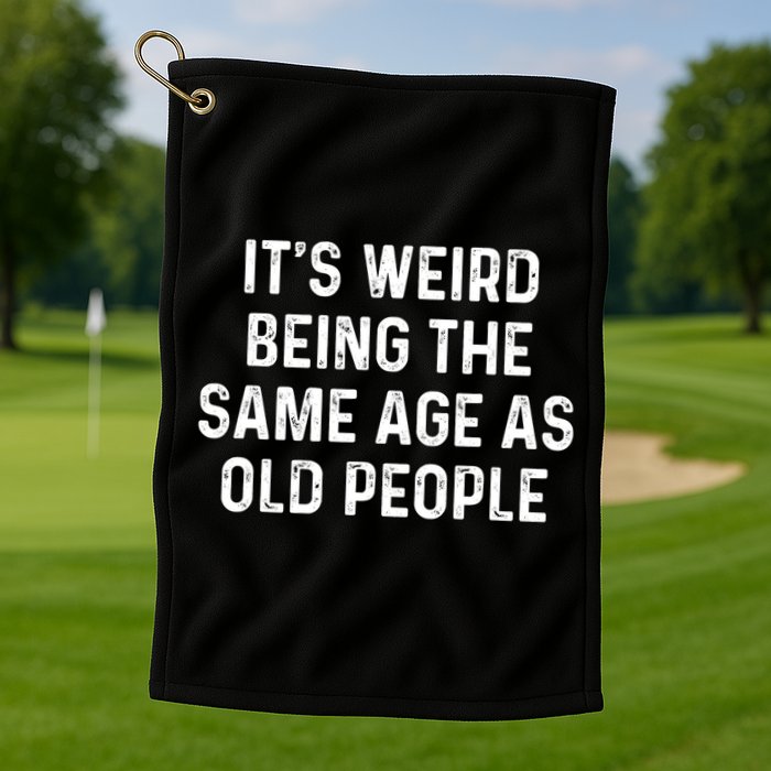 Its Weird Being The Same Age As Old People Golf Towel