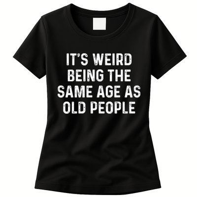 Its Weird Being The Same Age As Old People Womens T-Shirt