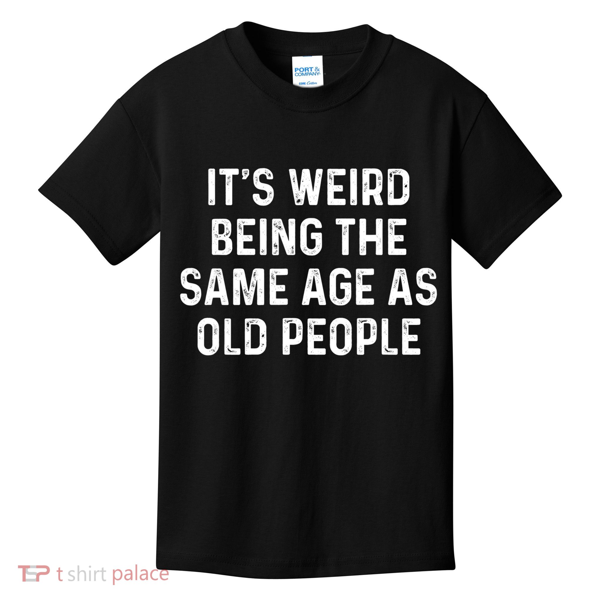 Its Weird Being The Same Age As Old People Kids T-Shirt