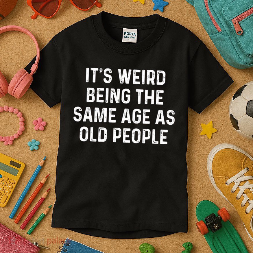 Its Weird Being The Same Age As Old People Kids T-Shirt