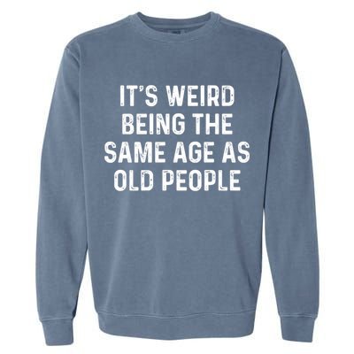 Its Weird Being The Same Age As Old People Garment-Dyed Sweatshirt