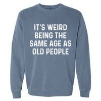 Its Weird Being The Same Age As Old People Garment-Dyed Sweatshirt