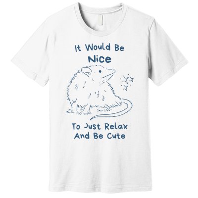 It Would Be Nice To Just Relax And Be Cute Funny Opossum Premium T-Shirt