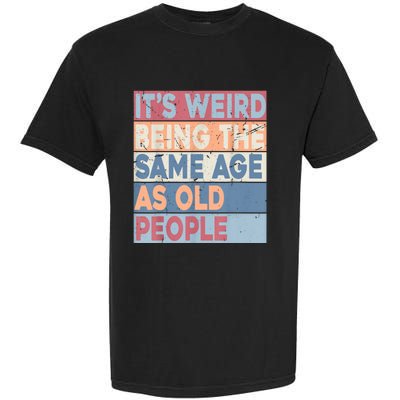 Its Weird Being The Same Age As Old People Retro Sarcastic Garment-Dyed Heavyweight T-Shirt