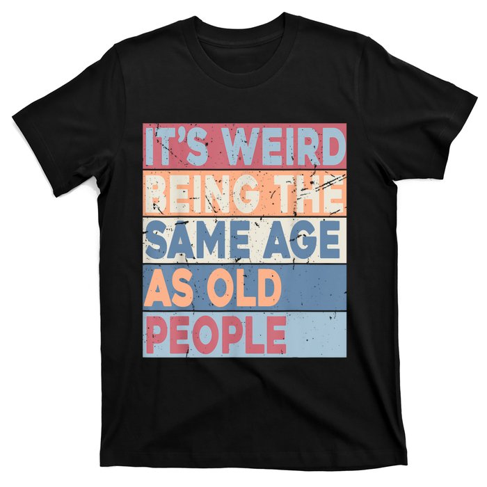 Its Weird Being The Same Age As Old People Retro Sarcastic T-Shirt