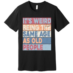 Its Weird Being The Same Age As Old People Retro Sarcastic Premium T-Shirt