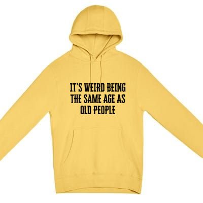 It's Weird Being The Same Age As Old People Funny Birthday Gift Premium Pullover Hoodie