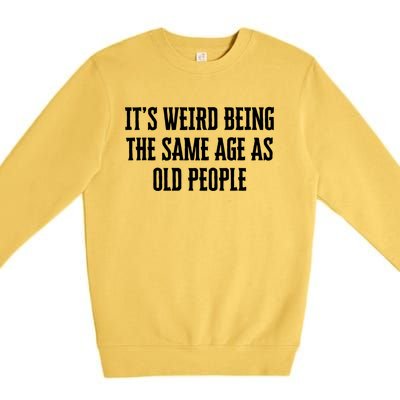 It's Weird Being The Same Age As Old People Funny Birthday Gift Premium Crewneck Sweatshirt