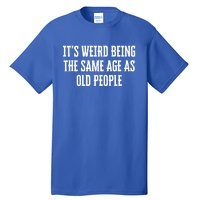 It's Weird Being The Same Age As Old People Funny Birthday Gift Tall T-Shirt