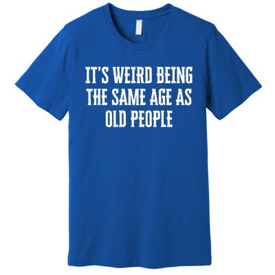 It's Weird Being The Same Age As Old People Funny Birthday Gift Premium T-Shirt