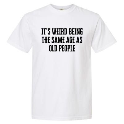 It's Weird Being The Same Age As Old People Funny Birthday Gift Garment-Dyed Heavyweight T-Shirt