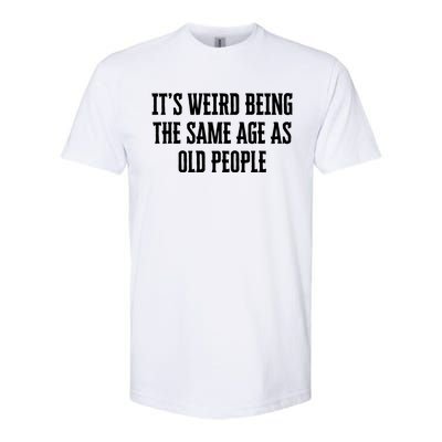 It's Weird Being The Same Age As Old People Funny Birthday Gift Softstyle CVC T-Shirt